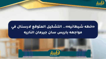 «خطة شيطانية».. التشكيل المتوقع لأرسنال في مواجهة باريس سان جيرمان النارية